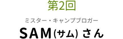 第2回 ミスター・キャンプブロガー SAM(サム)さん