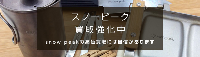 スノーピーク 買取強化中 snow peakの高価買取には自信があります